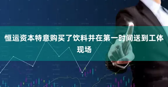 恒运资本特意购买了饮料并在第一时间送到工体现场