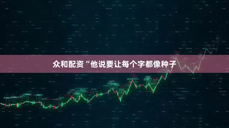 众和配资“他说要让每个字都像种子