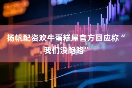 扬帆配资欢牛蛋糕屋官方回应称“我们没跑路”