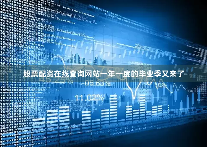股票配资在线查询网站一年一度的毕业季又来了