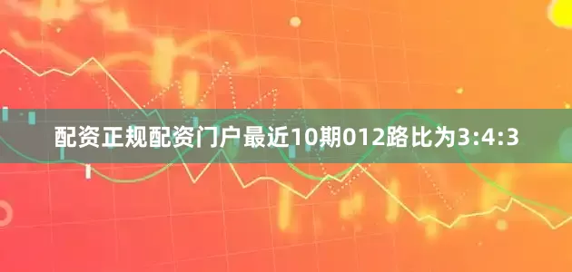 配资正规配资门户最近10期012路比为3:4:3