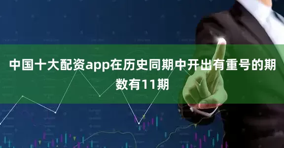 中国十大配资app在历史同期中开出有重号的期数有11期