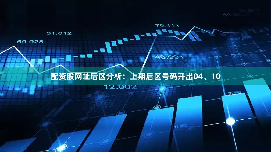 配资股网址　　后区分析：上期后区号码开出04、10