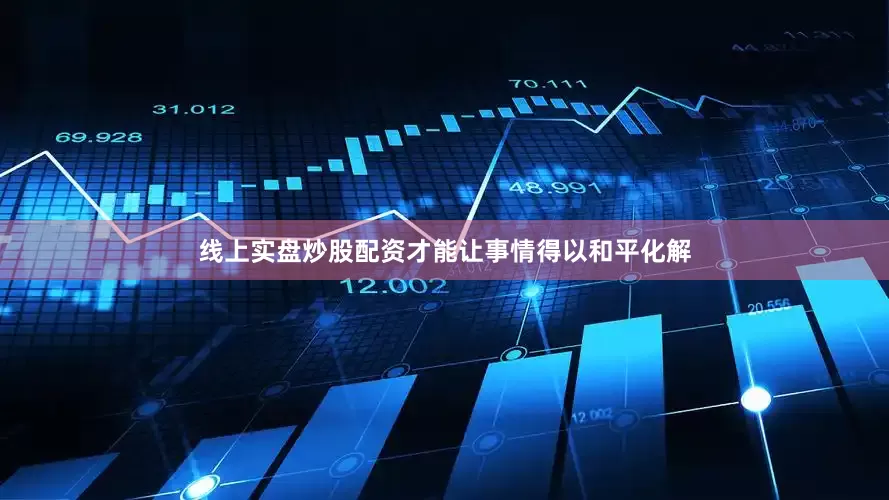 线上实盘炒股配资才能让事情得以和平化解