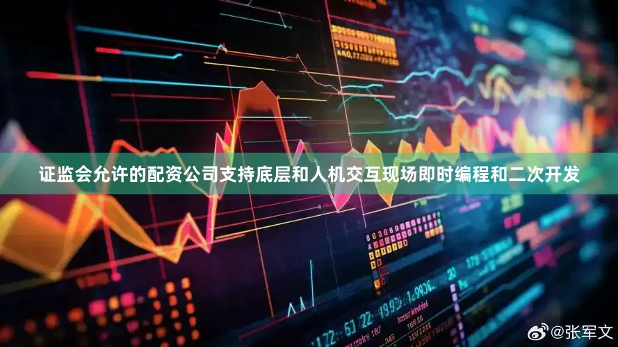 证监会允许的配资公司支持底层和人机交互现场即时编程和二次开发