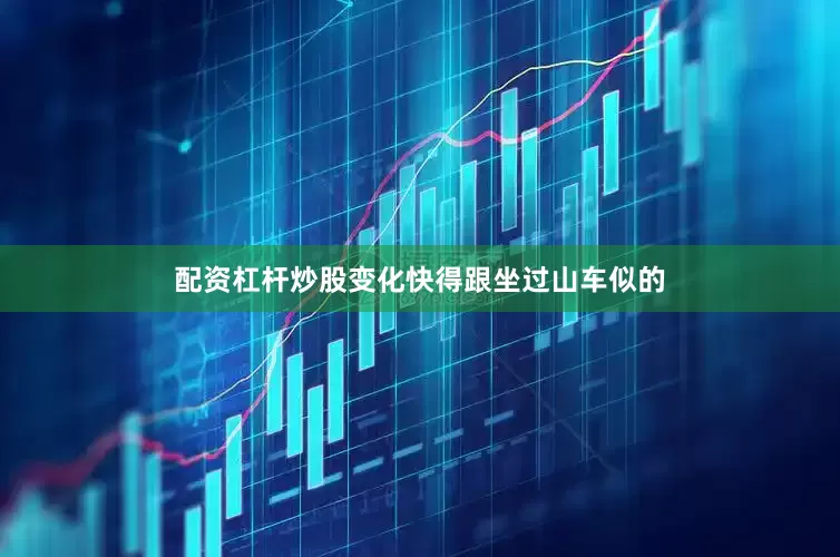 配资杠杆炒股变化快得跟坐过山车似的
