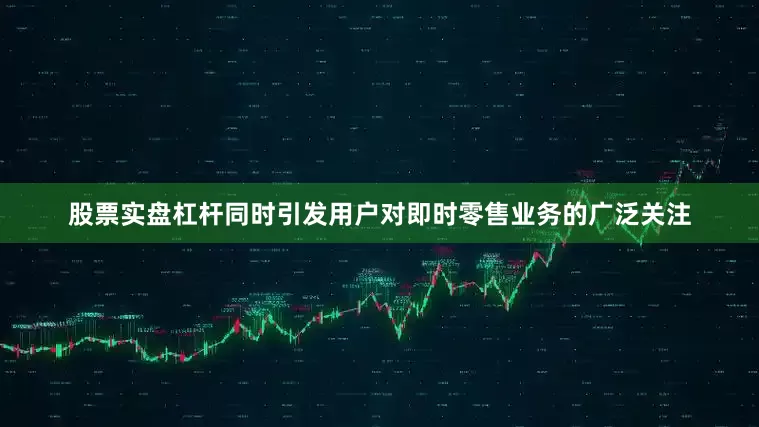 股票实盘杠杆同时引发用户对即时零售业务的广泛关注