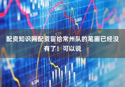 配资知识网配资留给常州队的笔画已经没有了！可以说