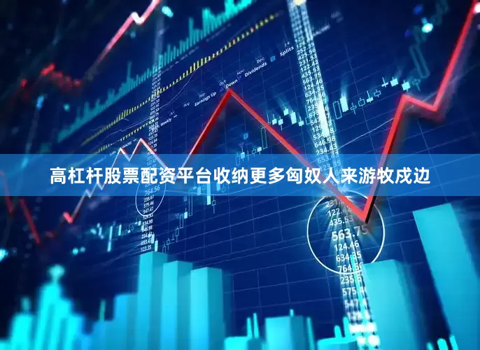 高杠杆股票配资平台收纳更多匈奴人来游牧戍边