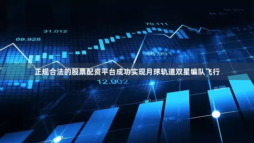 正规合法的股票配资平台成功实现月球轨道双星编队飞行