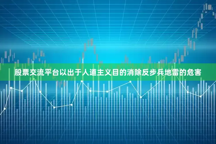 股票交流平台以出于人道主义目的消除反步兵地雷的危害