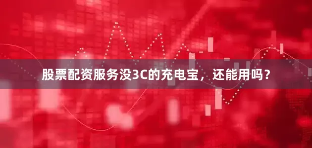 股票配资服务没3C的充电宝，还能用吗？