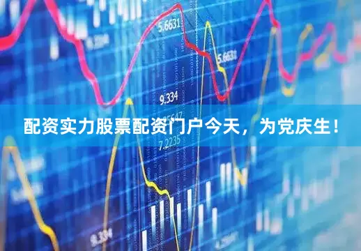 配资实力股票配资门户今天，为党庆生！