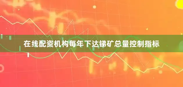 在线配资机构每年下达锑矿总量控制指标