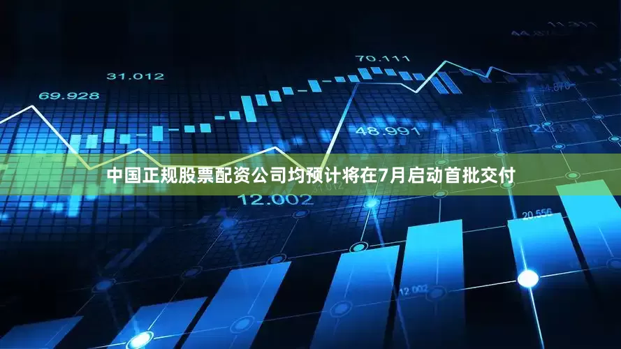 中国正规股票配资公司均预计将在7月启动首批交付