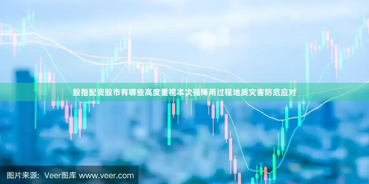 股指配资股市有哪些高度重视本次强降雨过程地质灾害防范应对