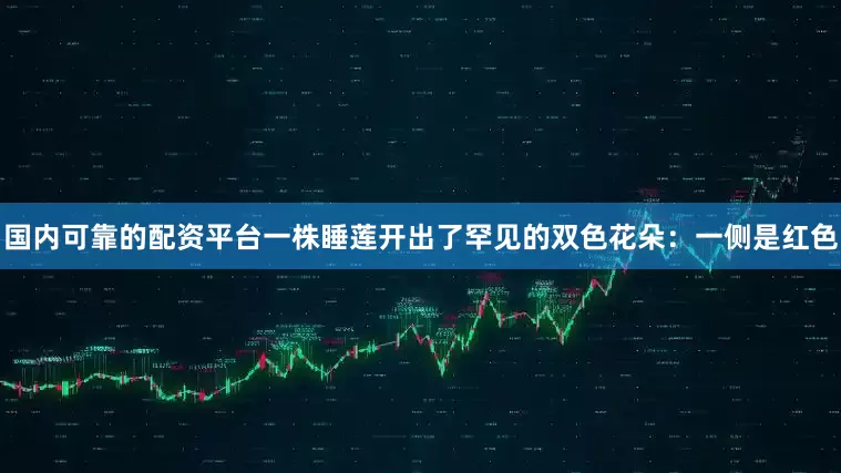 国内可靠的配资平台一株睡莲开出了罕见的双色花朵：一侧是红色