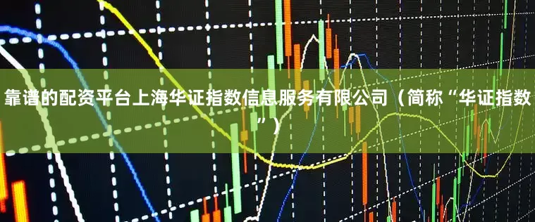 靠谱的配资平台上海华证指数信息服务有限公司（简称“华证指数”）
