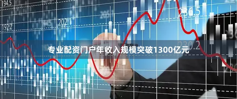 专业配资门户年收入规模突破1300亿元