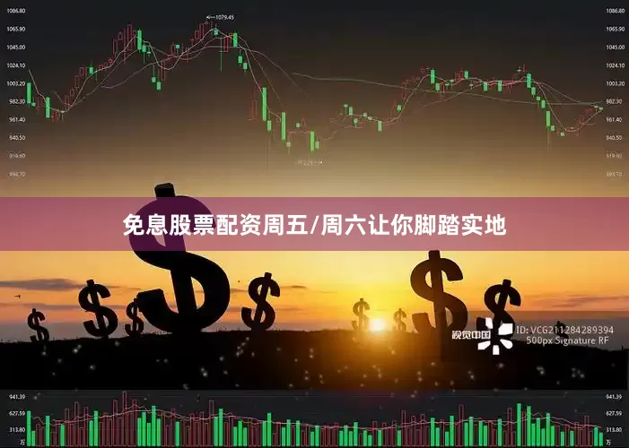免息股票配资周五/周六让你脚踏实地