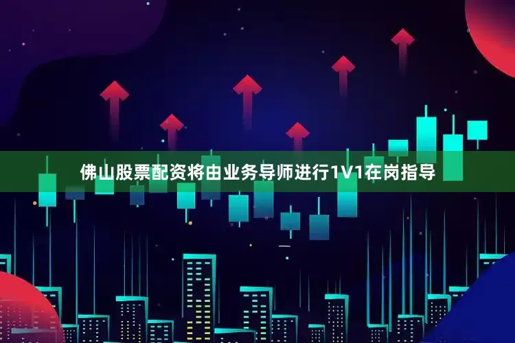 佛山股票配资将由业务导师进行1V1在岗指导