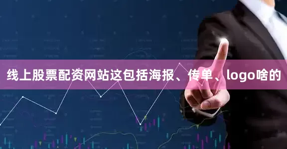 线上股票配资网站这包括海报、传单、logo啥的