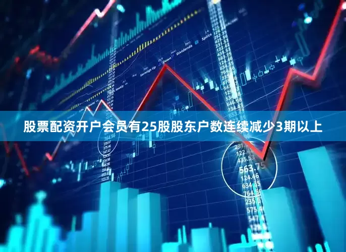 股票配资开户会员有25股股东户数连续减少3期以上