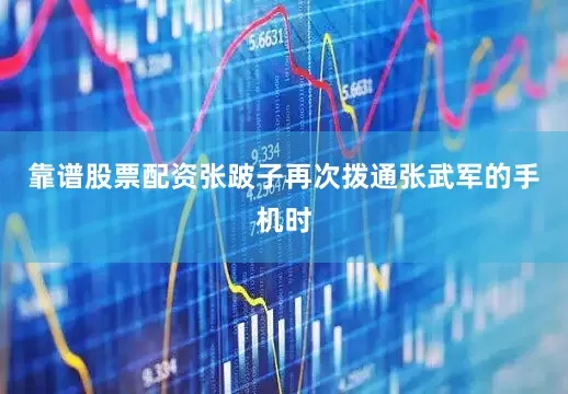 靠谱股票配资张跛子再次拨通张武军的手机时
