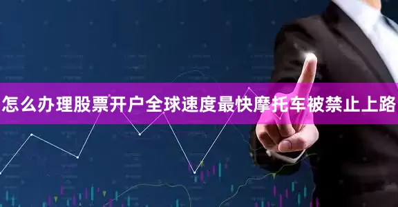 怎么办理股票开户全球速度最快摩托车被禁止上路