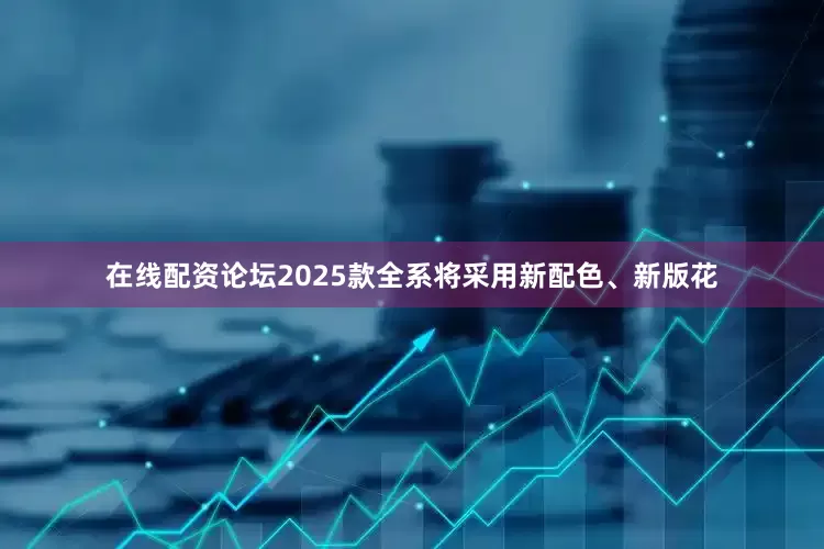 在线配资论坛2025款全系将采用新配色、新版花