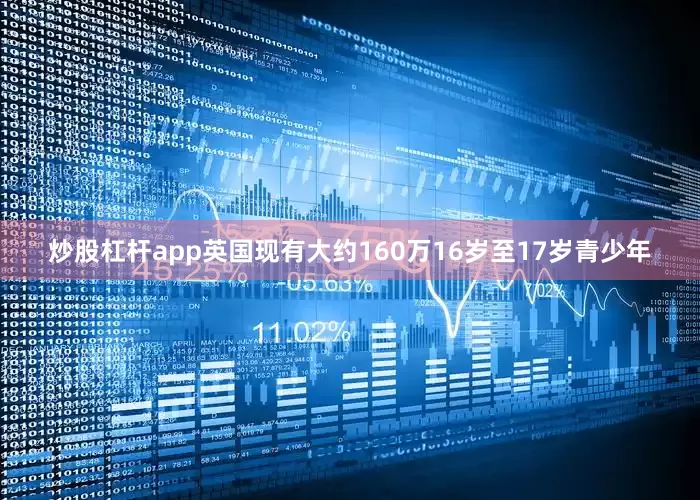 炒股杠杆app英国现有大约160万16岁至17岁青少年