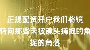 正规配资开户我们将镜头转向那些未被镜头捕捉的角落