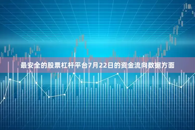最安全的股票杠杆平台7月22日的资金流向数据方面