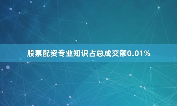 股票配资专业知识占总成交额0.01%