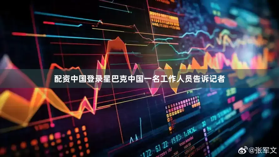 配资中国登录星巴克中国一名工作人员告诉记者