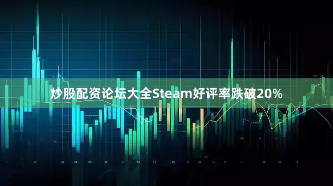 炒股配资论坛大全Steam好评率跌破20%