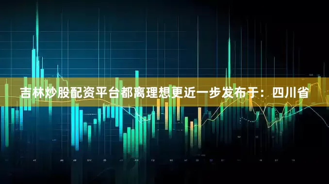 吉林炒股配资平台都离理想更近一步发布于：四川省
