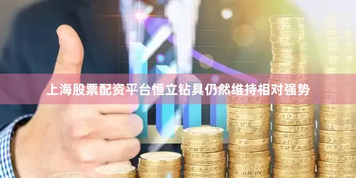 上海股票配资平台恒立钻具仍然维持相对强势