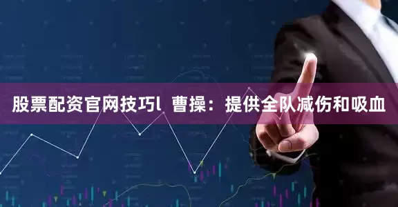 股票配资官网技巧l  曹操：提供全队减伤和吸血