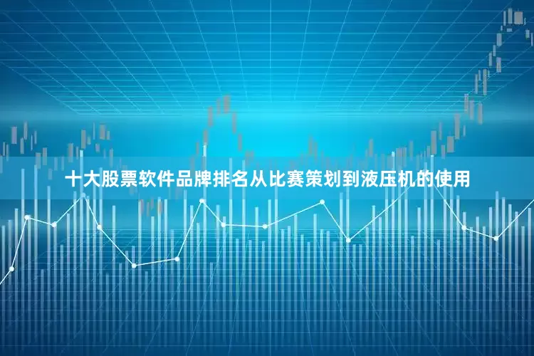 十大股票软件品牌排名从比赛策划到液压机的使用