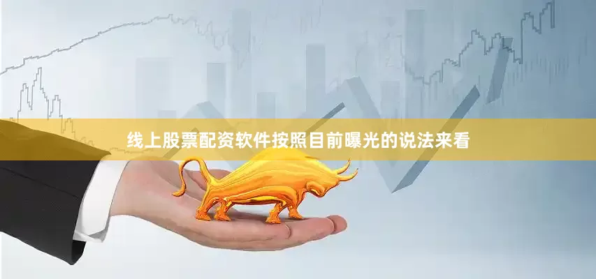线上股票配资软件按照目前曝光的说法来看