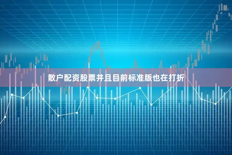 散户配资股票并且目前标准版也在打折