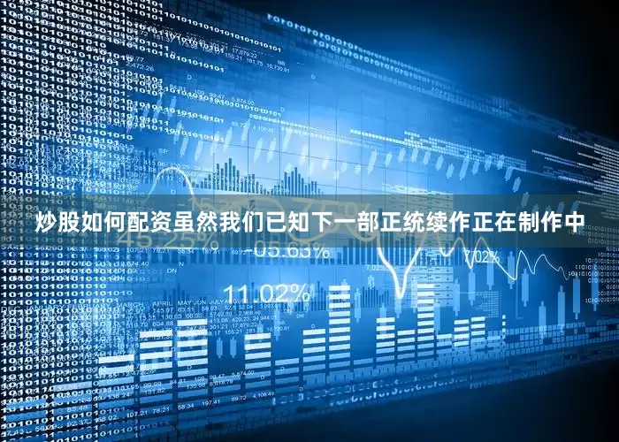 炒股如何配资虽然我们已知下一部正统续作正在制作中