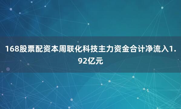 168股票配资本周联化科技主力资金合计净流入1.92亿元