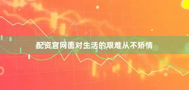 配资官网面对生活的艰难从不矫情