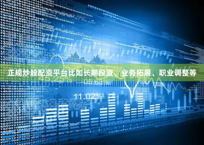 正规炒股配资平台比如长期投资、业务拓展、职业调整等