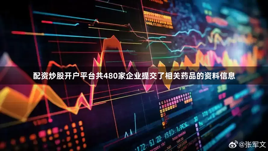 配资炒股开户平台共480家企业提交了相关药品的资料信息