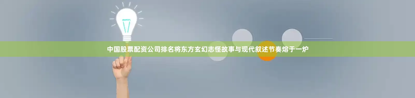 中国股票配资公司排名将东方玄幻志怪故事与现代叙述节奏熔于一炉