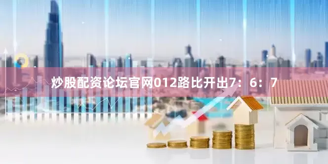 炒股配资论坛官网012路比开出7：6：7