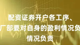 配资证券开户各工序、各厂部要对自身的盈利情况负责